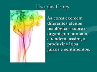 Uso das CoresUso das Cores
As cores exercemAs cores exercem
diferentes efeitosdiferentes efeitos
fisiológicos sobre ofisiológicos sobre o
organismo humano,organismo humano,
e tendem, assim, ae tendem, assim, a
produzir váriosproduzir vários
juízos e sentimentos.juízos e sentimentos.
 