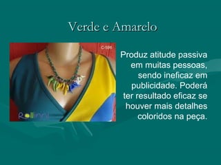 Verde e AmareloVerde e Amarelo
Produz atitude passiva
em muitas pessoas,
sendo ineficaz em
publicidade. Poderá
ter resultado eficaz se
houver mais detalhes
coloridos na peça.
 