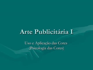 Arte Publicitária IArte Publicitária I
Uso e Aplicação das CoresUso e Aplicação das Cores
(Psicologia das Cores)(Psicologia das Cores)
 