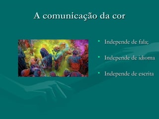 A comunicação da corA comunicação da cor
• Independe de fala;Independe de fala;
• Independe de idiomaIndepende de idioma
• Independe de escritaIndepende de escrita
 