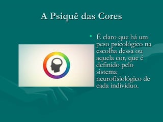 A Psiquê das CoresA Psiquê das Cores
• É claro que há umÉ claro que há um
peso psicológico napeso psicológico na
escolha dessa ouescolha dessa ou
aquela cor, que éaquela cor, que é
definido pelodefinido pelo
sistemasistema
neurofisiológico deneurofisiológico de
cada indivíduo.cada indivíduo.
 