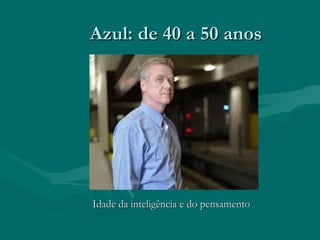 Azul: de 40 a 50 anosAzul: de 40 a 50 anos
Idade da inteligência e do pensamentoIdade da inteligência e do pensamento
 