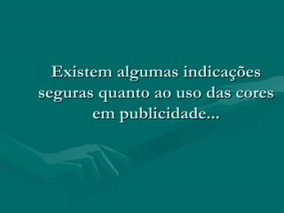 Existem algumas indicaçõesExistem algumas indicações
seguras quanto ao uso das coresseguras quanto ao uso das cores
em publicidade...em publicidade...
 