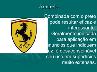 AmareloAmarelo
Combinada com o preto
pode resultar eficaz e
interessante.
Geralmente indicada
para aplicação em
anúncios que indiquem
luz, é desaconselhável
seu uso em superfícies
muito extensas.
 