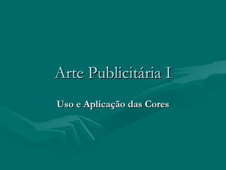 Arte Publicitária IArte Publicitária I
Uso e Aplicação das CoresUso e Aplicação das Cores
 