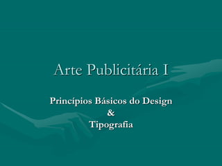 Arte Publicitária I
Princípios Básicos do Design
&
Tipografia
 