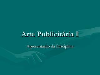 Arte Publicitária IArte Publicitária I
Apresentação da DisciplinaApresentação da Disciplina
 