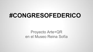 #CONGRESOFEDERICO
Proyecto Arte+QR
en el Museo Reina Sofía

 