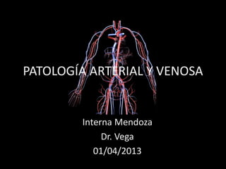 PATOLOGÍA ARTERIAL Y VENOSA 
Interna Mendoza 
Dr. Vega 
01/04/2013 
 