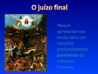 Bosch apresenta-nos nesta obra um conceito profundamente  pessimista  da natureza humana. 