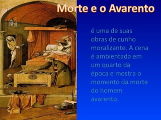 é uma de suas obras de cunho moralizante. A cena é ambientada em um quarto da época e mostra o momento da morte do homem avarento. 