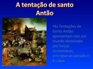 As Tentações de Santo Antão apresentam-nos um mundo dominado por forças demoníacas, entregue ao pecado e à culpa. 