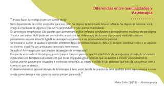 Diferencias entre manualidades y
Arteterapia
“...Posso fazer Arteterapia com um suéter de lã?
Bem, dependendo de como você olha para isso, sim... Se depois de terminado houver reflexão. Se depois de terminar você
chega à conclusão de alguma coisa, se há aprendizado e não apenas manipulação.
Os processos terapêuticos são aqueles que apresentam análise, reflexão, conclusões e, principalmente, mudança de paradigma.
Tricotar um suéter de lã pode ser um trabalho artístico e ser Arteterapia se durante o processo você elaborou um
pensamento, ou uma emoção ligada ao autoaperfeiçoamento e ao desenvolvimento pessoal.
Se tricotar o suéter te ajudou a aprender diferentes tipos de pontos, reduzi-lo, deixá-lo crescer, combinar cores e se aquecer
no inverno, você fez um artesanato, nem mais, nem menos.
Se tudo é Arteterapia, por que preciso de sessões de Arteterapia?
Porque às vezes não é tão simples quanto parece. Existem pessoas que têm facilidade de se expressar através do artesanato
e para elas será fácil para a atividade em que estão engajadas gerar reflexos que as ajudem a crescer emocionalmente.
Outros, porém, passam por situações e vivências complexas, às vezes o vivido é tão doloroso que não dá para pensar com a
clareza o que se deseja.
O desenvolvimento pessoal através da Arteterapia é livre, você decide se precisa de uma ajudinha extra para começar a viver
a vida como deseja e não como os outros pintam para você.”
Maite Galán (2018) - Arteterapeuta
 