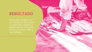 QUALQUER USUÁRIO DAS
PLATAFORMAS INSTAGRAM
E SLIDESHARE, PODERÁ SE
BENEFICIAR DE CONHECER
UM POUCO MAIS SOBRE A
ARTETERAPIA.
RESULTADO
 