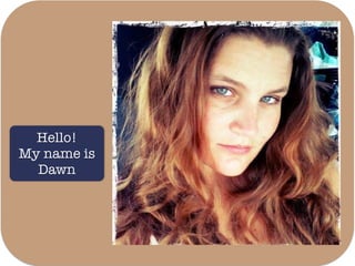 Hello!
My name is
Dawn