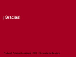 ¡Gracias!

Producció Artística i Investigació 2010 | Universitat de Barcelona

 