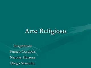 Arte Religioso

  Integrantes:
Franco Cordova
Nicolas Herrera
Diego Saavedra
 