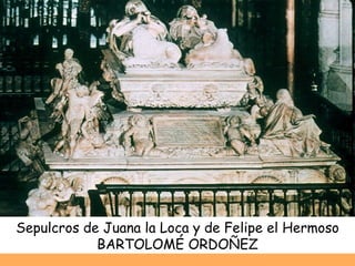 Sepulcros de Juana la Loca y de Felipe el Hermoso BARTOLOMÉ ORDOÑEZ 