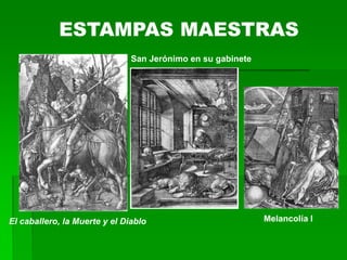 ESTAMPAS MAESTRAS
                               San Jerónimo en su gabinete




El caballero, la Muerte y el Diablo                          Melancolía I
 