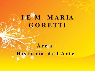 I.E.M. MARIA GORETTI   Área:  Historia del Arte  