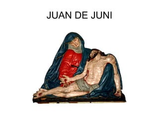 JUAN DE JUNI
 