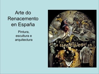 Arte do
Renacemento
 en España
    Pintura,
  escultura e
  arquitectura
 