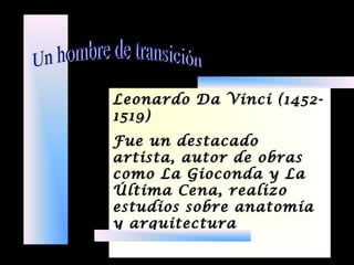 Leonardo Da Vinci (1452-Leonardo Da Vinci (1452-
1519)1519)
Fue un destacadoFue un destacado
artista, autor de obrasartista, autor de obras
como La Gioconda y Lacomo La Gioconda y La
Última Cena, realizoÚltima Cena, realizo
estudios sobre anatomíaestudios sobre anatomía
y arquitecturay arquitectura
 