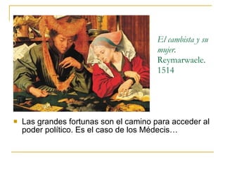 El cambista y su mujer.  Reymarwaele. 1514 Las grandes fortunas son el camino para acceder al poder político. Es el caso de los Médecis… 