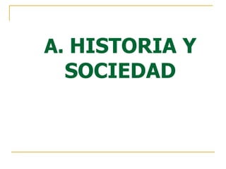 A.  HISTORIA Y SOCIEDAD 