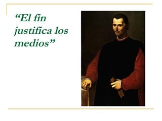 “ El fin justifica los medios” 