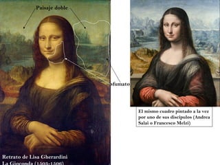 Retrato de Lisa Gherardini  La Gioconda (1503-1506) sfumato Paisaje doble El mismo cuadro pintado a la vez  por uno de sus discípulos (Andrea Salai o Francesco Melzi) 
