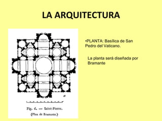 LA ARQUITECTURA

        •PLANTA: Basílica de San
        Pedro del Vaticano.


         La planta será diseñada por
         Bramante
 