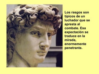 Los rasgos son
típicos de un
luchador que se
apresta al
combate. Esa
expectación se
traduce en la
mirada,
enormemente
penetrante.
 