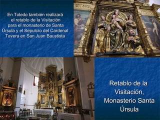 En Toledo también realizará
el retablo de la Visitación
para el monasterio de Santa
Úrsula y el Sepulcro del Cardenal
Tavera en San Juan Baustista

Retablo de la
Visitación,
Monasterio Santa
Úrsula

 