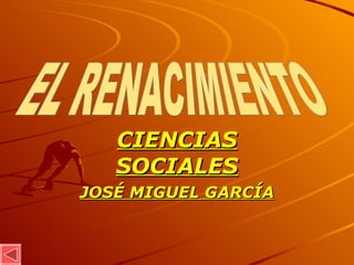 CIENCIAS SOCIALES JOSÉ MIGUEL GARCÍA EL RENACIMIENTO 