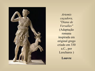 Artemis
caçadora,
"Diana de
Versalles"
(Adaptação
romana
inspirada em
original grego
criado em 330
a.C., por
Leochares )
LouvreLouvre
 