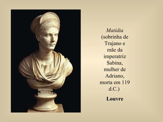 Matidia
(sobrinha de
Trajano e
mãe da
imperatriz
Sabina,
mulher de
Adriano,
morta em 119
d.C.)
LouvreLouvre
 