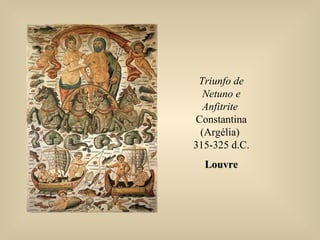 Triunfo de
Netuno e
Anfitrite
Constantina
(Argélia)
315-325 d.C.
LouvreLouvre
 