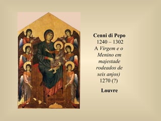 Cenni di Pepo
1240 – 1302
A Virgem e o
Menino em
majestade
rodeados de
seis anjos)
1270 (?)
LouvreLouvre
 