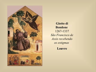 Giotto di
Bondone
1267-1337
São Francisco de
Assis recebendo
os estigmas
LouvreLouvre
 