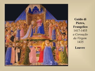 Guido di
Pietro,
Frangelico
1417-1455
a Coroação
da Virgem
1435
LouvreLouvre
 