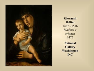 Giovanni
Bellini
1427 - 1516
Madona e
criança
1475
NationalNational
GalleryGallery
WashingtonWashington
D.CD.C
 