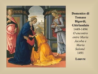Domenico di
Tomaso
Bigordi,
Ghirlandaio
1449-1494
O encontro
entre Maria
Jacoba e
Maria
Salomé
1491
LouvreLouvre
 
