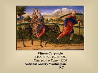 Vittore Carpaccio
1455/1465 - 1525/1526
Fuga para o Egito - 1500
National Gallery WashingtonNational Gallery Washington
D.CD.C
 