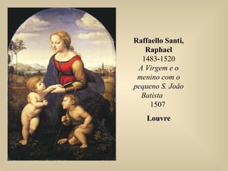Raffaello Santi,
Raphael
1483-1520
A Virgem e o
menino com o
pequeno S. Joâo
Batista
1507
LouvreLouvre
 