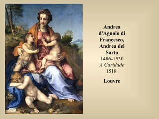 Andrea
d'Agnolo di
Francesco,
Andrea del
Sarto
1486-1530
A Caridade
1518
LouvreLouvre
 