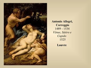 Antonio Allegri,
Correggio
1489 - 1534
Vênus, Sátiro e
Cupido
1525
LouvreLouvre
 