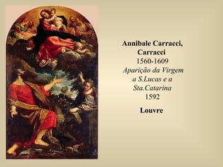 Annibale Carracci,
Carracci
1560-1609
Aparição da Virgem
a S.Lucas e a
Sta.Catarina
1592
LouvreLouvre
 