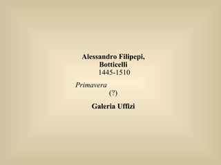 Alessandro Filipepi,
Botticelli
1445-1510
Primavera
(?)
Galeria UffiziGaleria Uffizi
 
