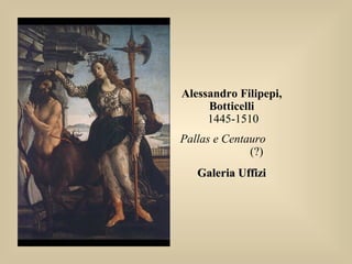 Alessandro Filipepi,
Botticelli
1445-1510
Pallas e Centauro
(?)
Galeria UffiziGaleria Uffizi
 